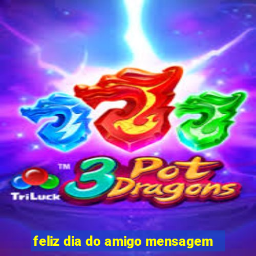 feliz dia do amigo mensagem